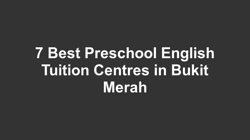 7 Best Preschool English Tuition Centres in Bukit Merah