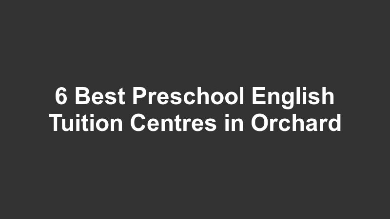 6 Best Preschool English Tuition Centres in Orchard