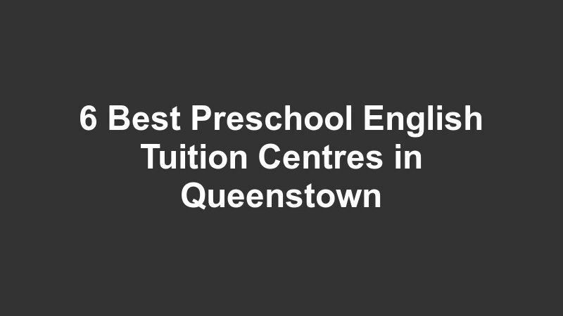 6 Best Preschool English Tuition Centres in Queenstown