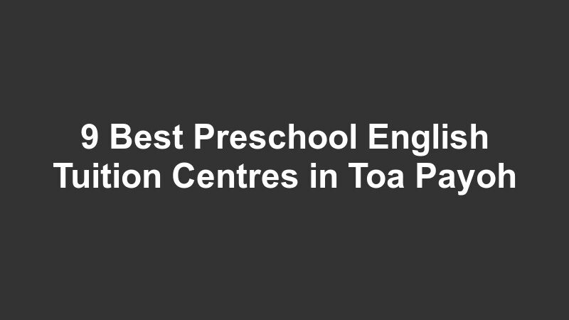 9 Best Preschool English Tuition Centres in Toa Payoh
