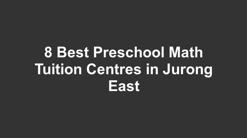 8 Best Preschool Math Tuition Centres in Jurong East