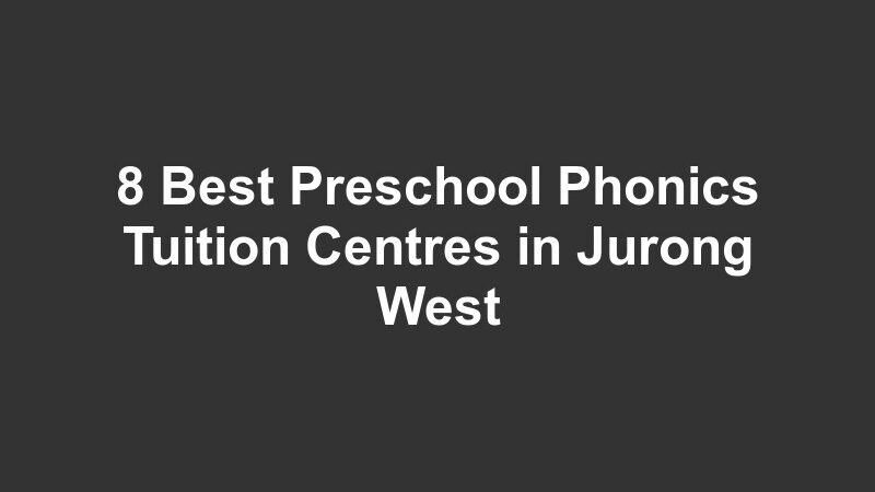 8 Best Preschool Phonics Tuition Centres in Jurong West
