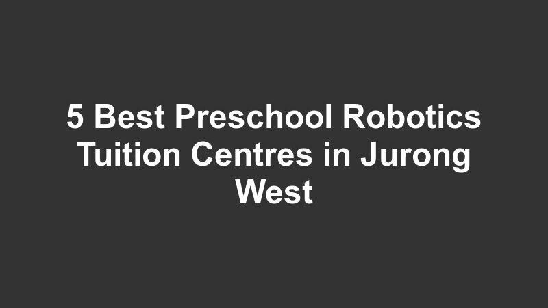 5 Best Preschool Robotics Tuition Centres in Jurong West