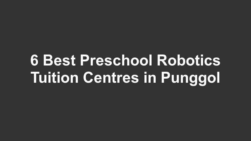 6 Best Preschool Robotics Tuition Centres in Punggol