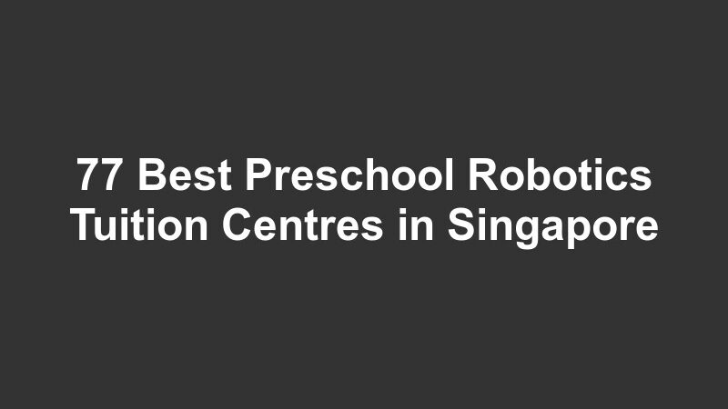77 Best Preschool Robotics Tuition Centres in Singapore