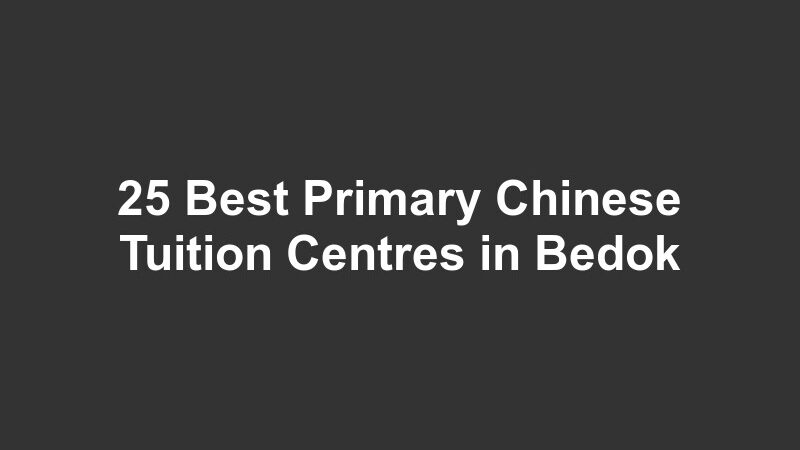 25 Best Primary Chinese Tuition Centres in Bedok