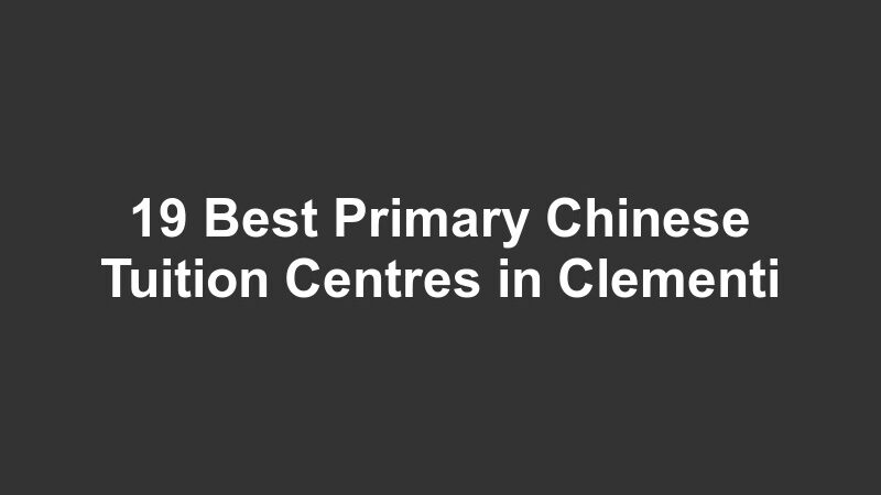 19 Best Primary Chinese Tuition Centres in Clementi