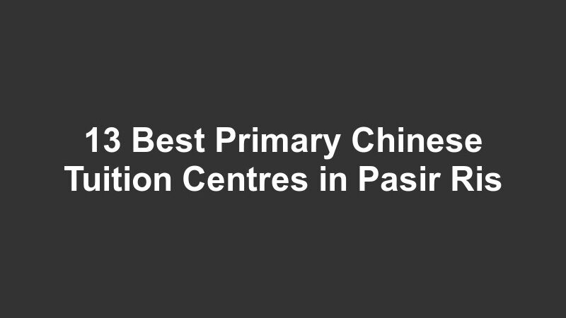 13 Best Primary Chinese Tuition Centres in Pasir Ris