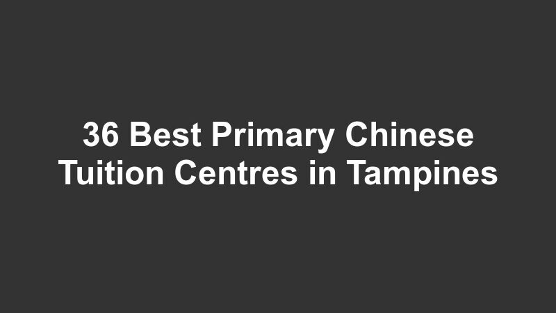 36 Best Primary Chinese Tuition Centres in Tampines