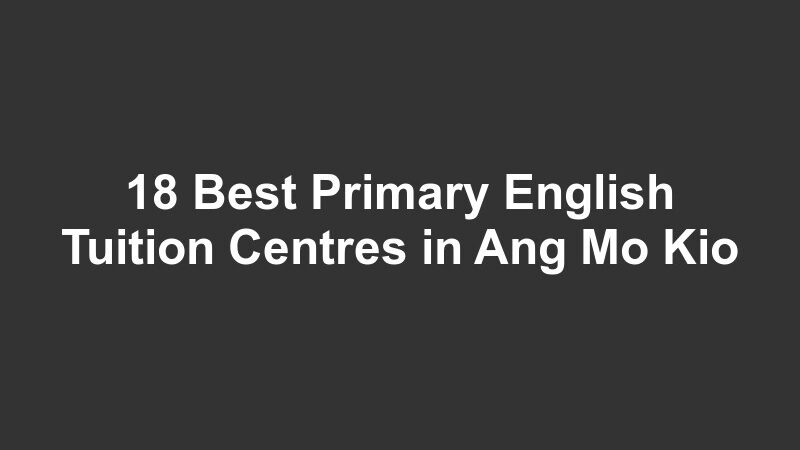 18 Best Primary English Tuition Centres in Ang Mo Kio
