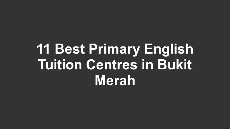 11 Best Primary English Tuition Centres in Bukit Merah
