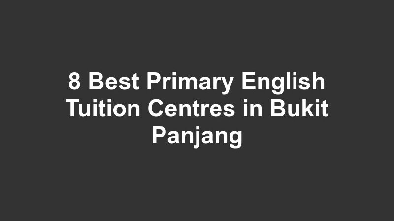 8 Best Primary English Tuition Centres in Bukit Panjang