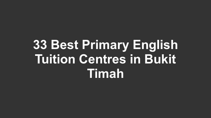 33 Best Primary English Tuition Centres in Bukit Timah