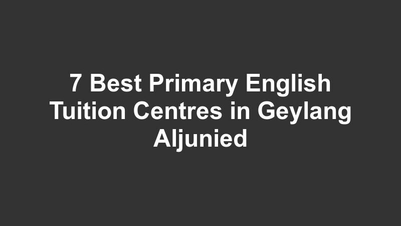 7 Best Primary English Tuition Centres in Geylang Aljunied
