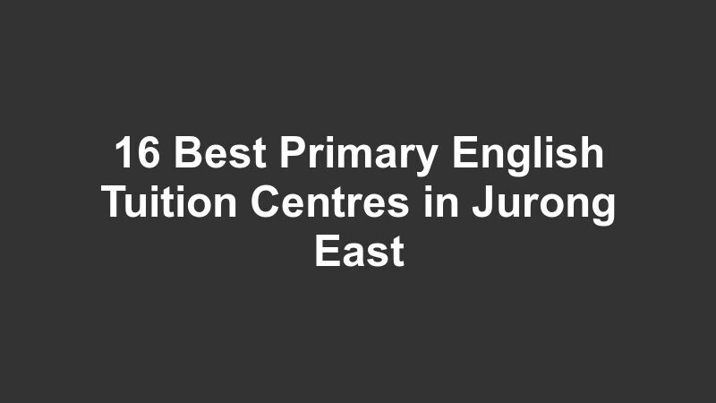 16 Best Primary English Tuition Centres in Jurong East
