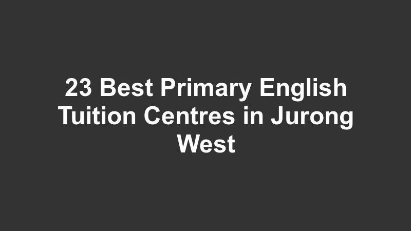 23 Best Primary English Tuition Centres in Jurong West