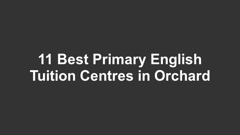 11 Best Primary English Tuition Centres in Orchard
