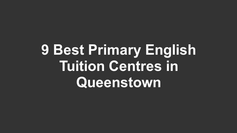 9 Best Primary English Tuition Centres in Queenstown