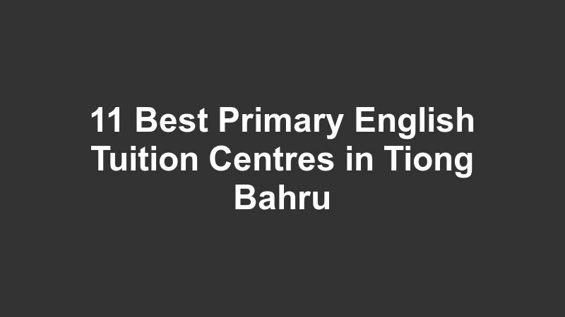 11 Best Primary English Tuition Centres in Tiong Bahru