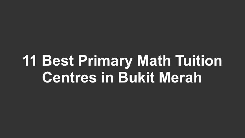 11 Best Primary Math Tuition Centres in Bukit Merah