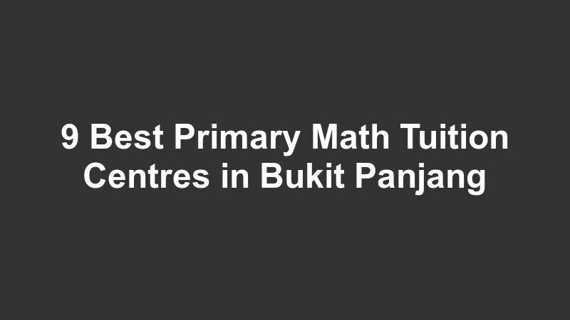 9 Best Primary Math Tuition Centres in Bukit Panjang