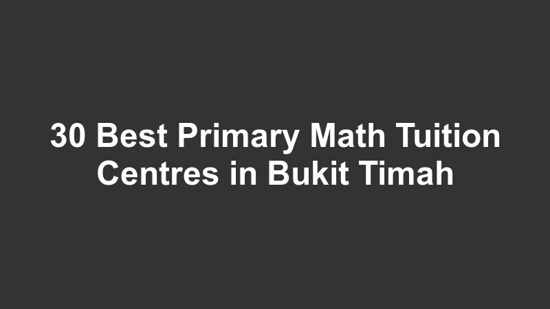30 Best Primary Math Tuition Centres in Bukit Timah