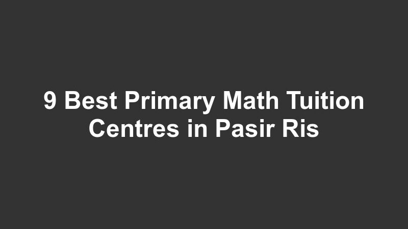 9 Best Primary Math Tuition Centres in Pasir Ris