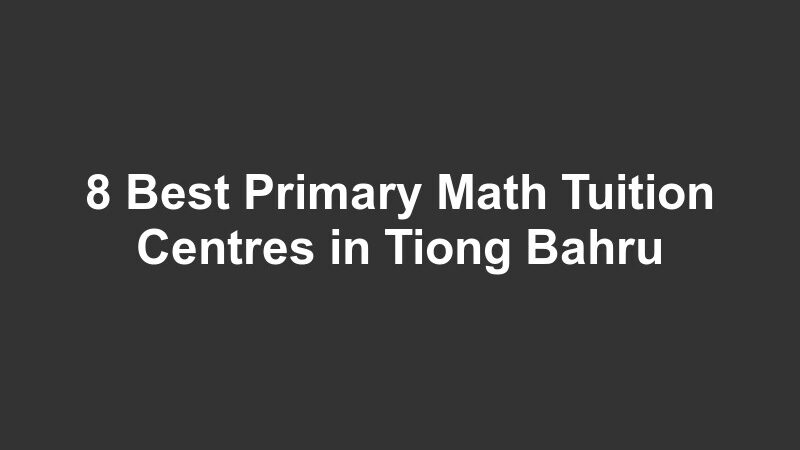 8 Best Primary Math Tuition Centres in Tiong Bahru