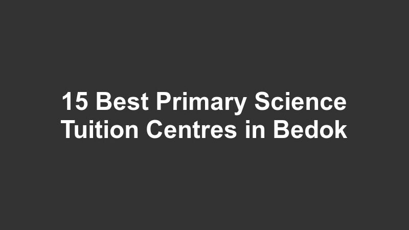 15 Best Primary Science Tuition Centres in Bedok