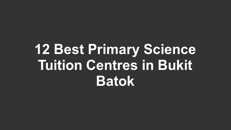 12 Best Primary Science Tuition Centres in Bukit Batok