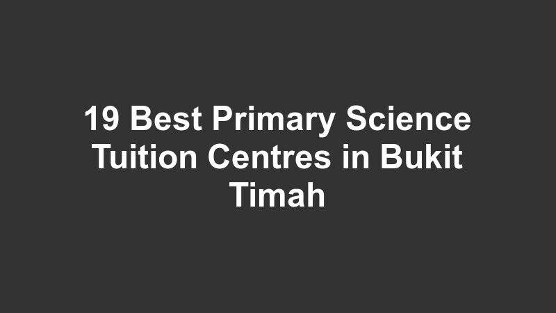 19 Best Primary Science Tuition Centres in Bukit Timah