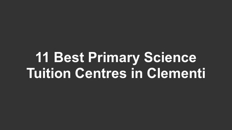 11 Best Primary Science Tuition Centres in Clementi