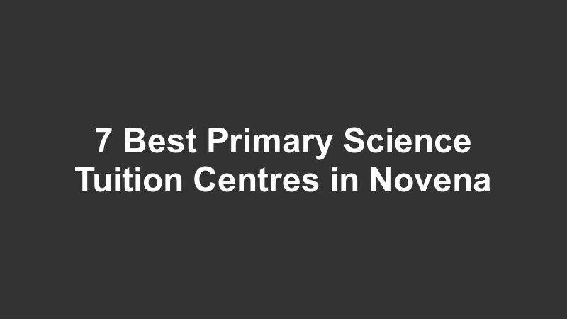 7 Best Primary Science Tuition Centres in Novena