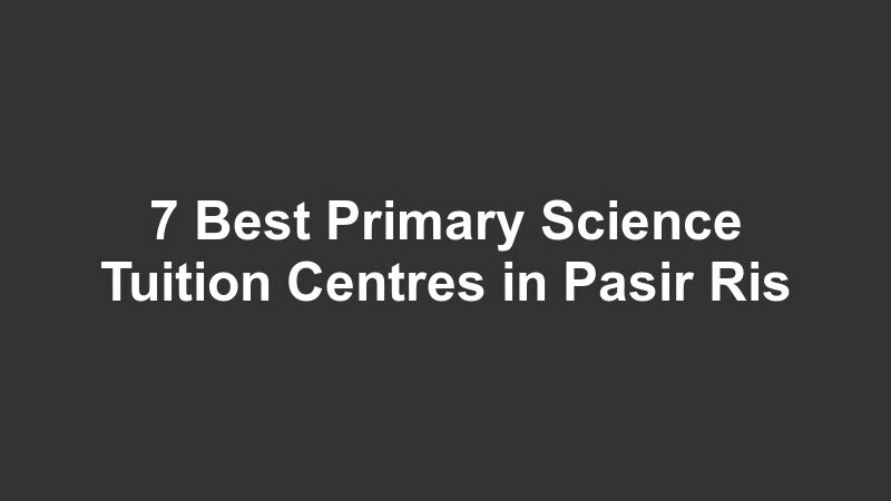 7 Best Primary Science Tuition Centres in Pasir Ris
