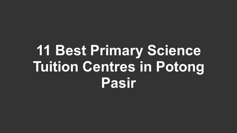 11 Best Primary Science Tuition Centres in Potong Pasir