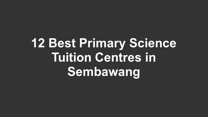 12 Best Primary Science Tuition Centres in Sembawang