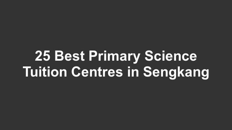 25 Best Primary Science Tuition Centres in Sengkang