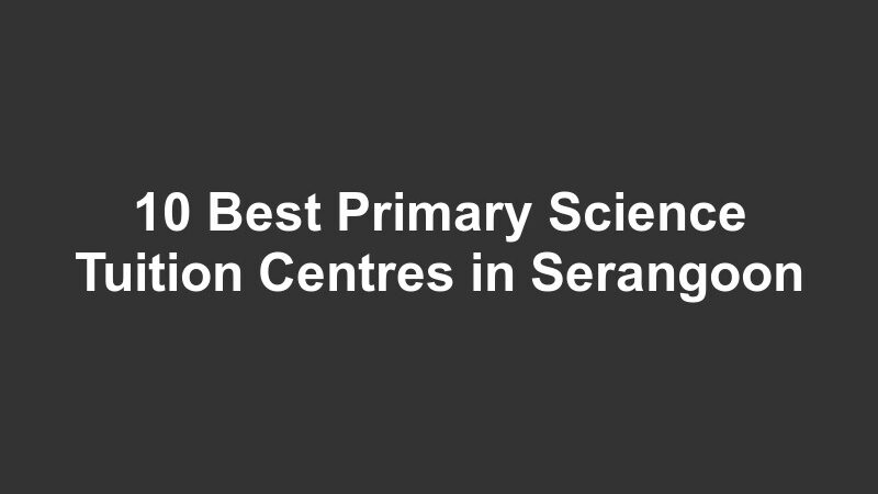 10 Best Primary Science Tuition Centres in Serangoon
