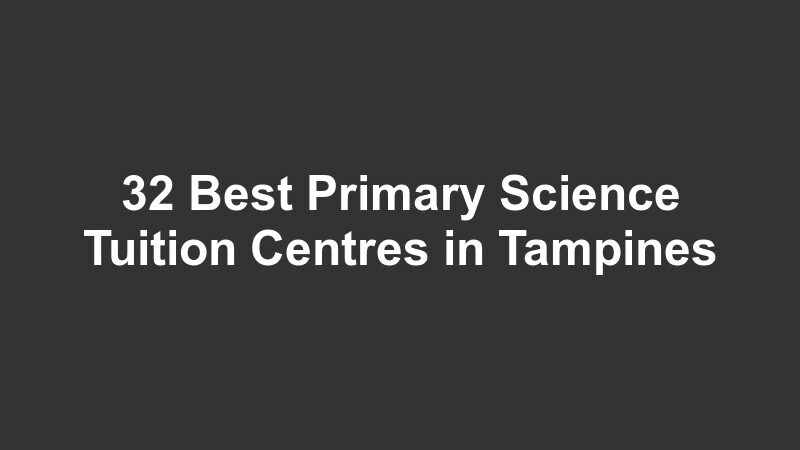 32 Best Primary Science Tuition Centres in Tampines