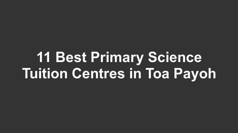 11 Best Primary Science Tuition Centres in Toa Payoh