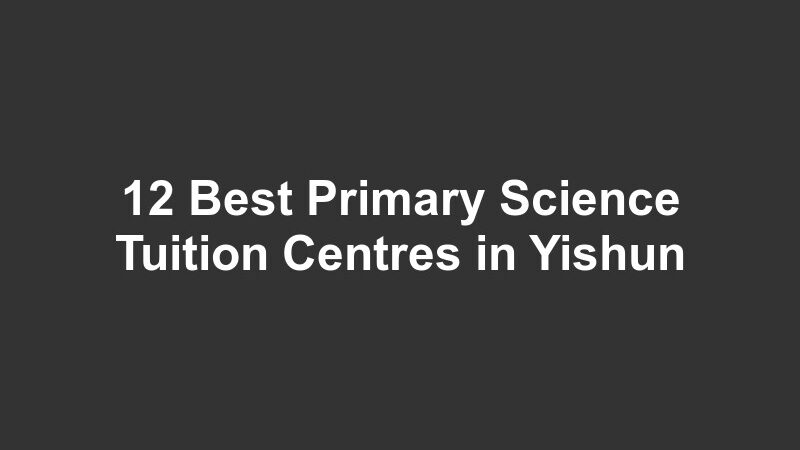 12 Best Primary Science Tuition Centres in Yishun