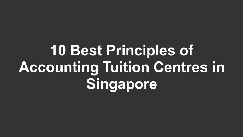 10 Best Principles of Accounting Tuition Centres in Singapore