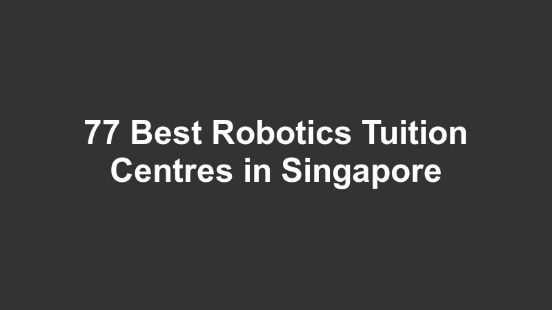 77 Best Robotics Tuition Centres in Singapore