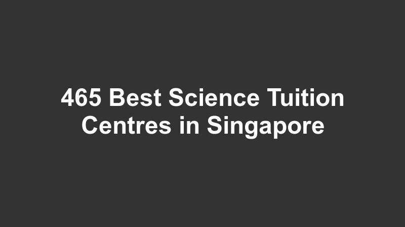 465 Best Science Tuition Centres in Singapore