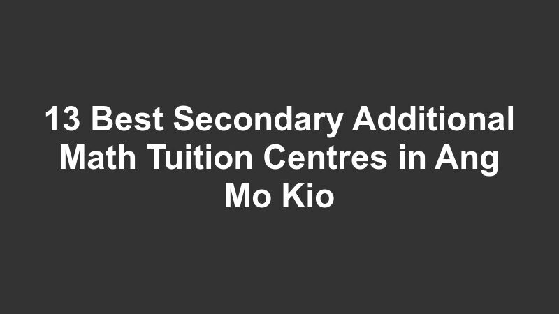 13 Best Secondary Additional Math Tuition Centres in Ang Mo Kio