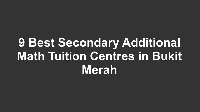 9 Best Secondary Additional Math Tuition Centres in Bukit Merah