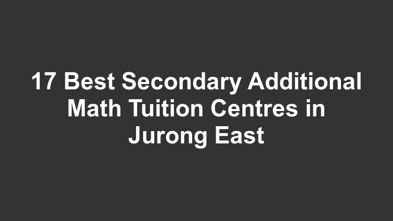 17 Best Secondary Additional Math Tuition Centres in Jurong East