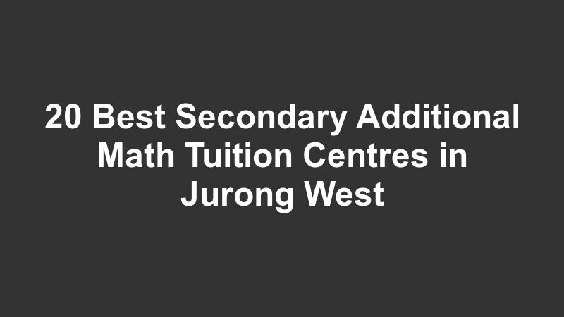 20 Best Secondary Additional Math Tuition Centres in Jurong West