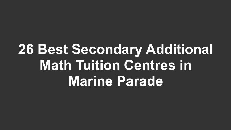 26 Best Secondary Additional Math Tuition Centres in Marine Parade