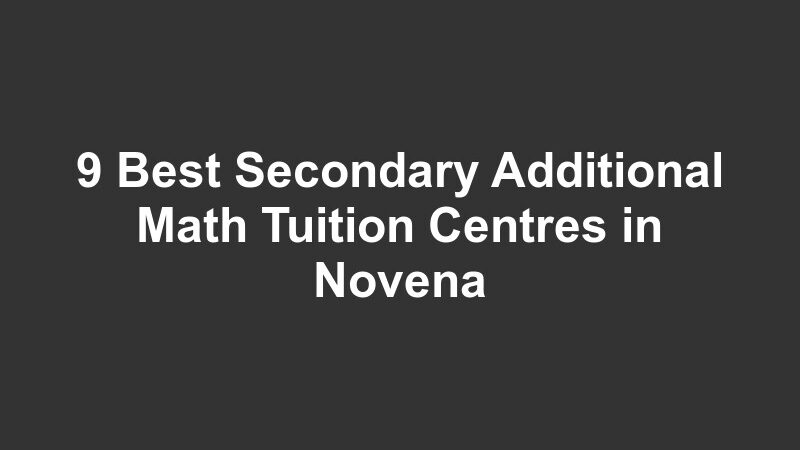 9 Best Secondary Additional Math Tuition Centres in Novena